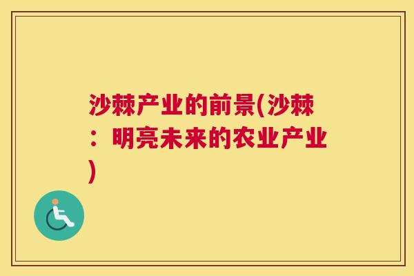 沙棘产业的前景(沙棘：明亮未来的农业产业)
