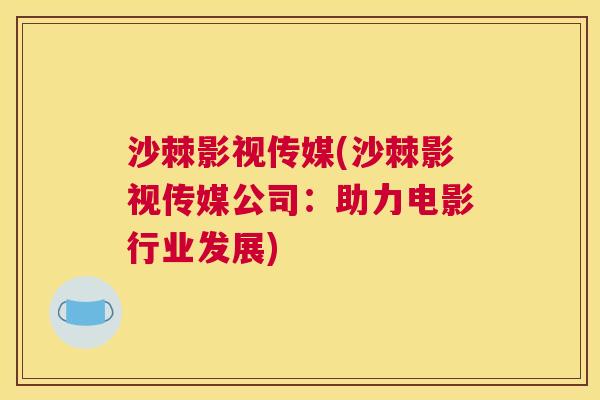 沙棘影视传媒(沙棘影视传媒公司：助力电影行业发展)