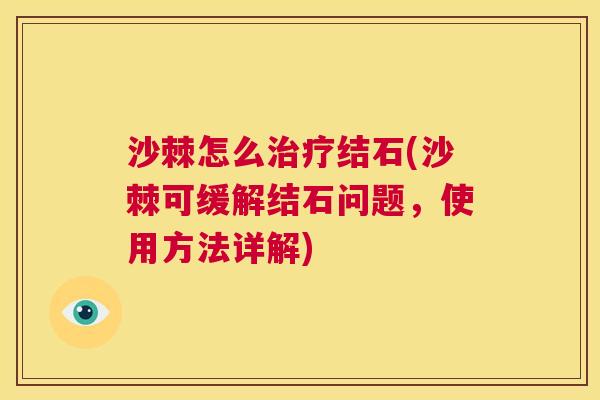 沙棘怎么治疗结石(沙棘可缓解结石问题，使用方法详解)
