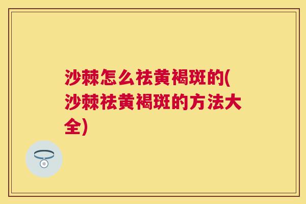 沙棘怎么祛黄褐斑的(沙棘祛黄褐斑的方法大全)
