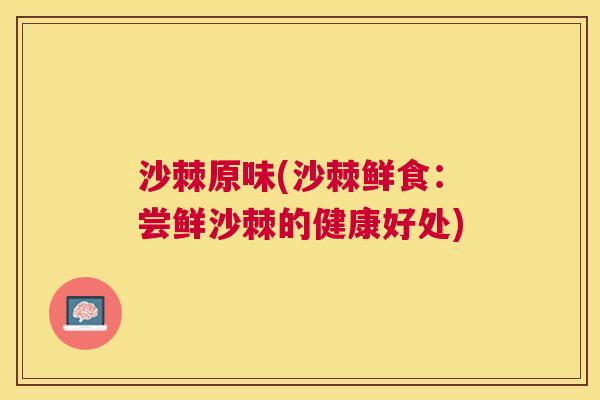 沙棘原味(沙棘鲜食：尝鲜沙棘的健康好处)