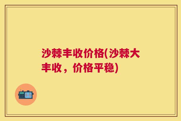 沙棘丰收价格(沙棘大丰收，价格平稳)