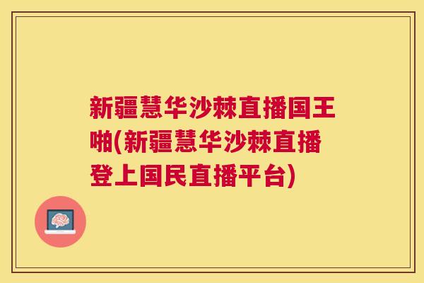新疆慧华沙棘直播国王啪(新疆慧华沙棘直播登上国民直播平台)