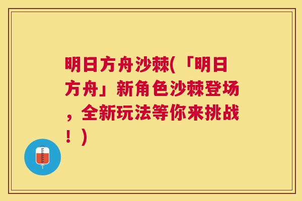 明日方舟沙棘(「明日方舟」新角色沙棘登场，全新玩法等你来挑战！)