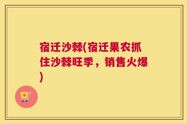 宿迁沙棘(宿迁果农抓住沙棘旺季，销售火爆)
