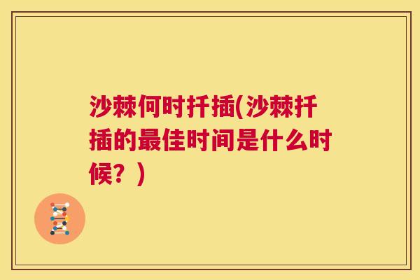 沙棘何时扦插(沙棘扦插的最佳时间是什么时候？)