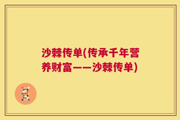 沙棘传单(传承千年营养财富——沙棘传单)