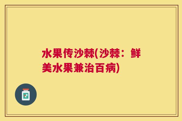 水果传沙棘(沙棘：鲜美水果兼治百病)