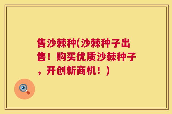 售沙棘种(沙棘种子出售！购买优质沙棘种子，开创新商机！)