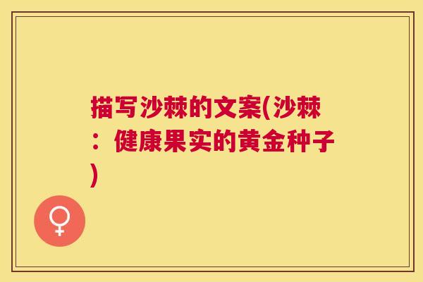 描写沙棘的文案(沙棘：健康果实的黄金种子)
