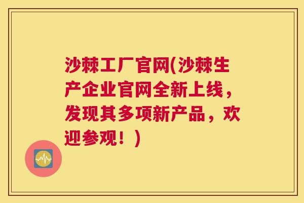 沙棘工厂官网(沙棘生产企业官网全新上线，发现其多项新产品，欢迎参观！)
