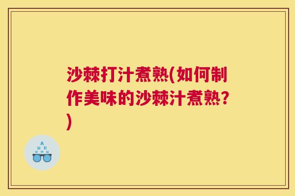 沙棘打汁煮熟(如何制作美味的沙棘汁煮熟？)