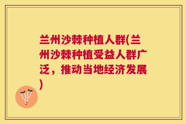 兰州沙棘种植人群(兰州沙棘种植受益人群广泛，推动当地经济发展)