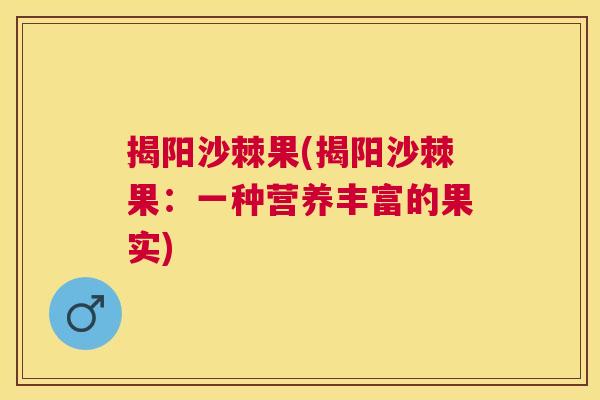 揭阳沙棘果(揭阳沙棘果：一种营养丰富的果实)
