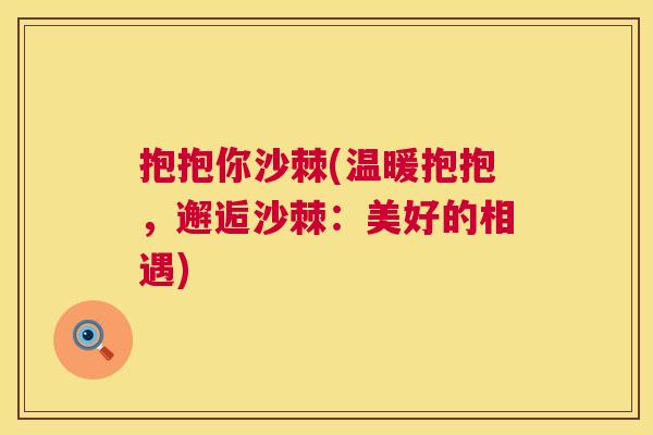 抱抱你沙棘(温暖抱抱，邂逅沙棘：美好的相遇)