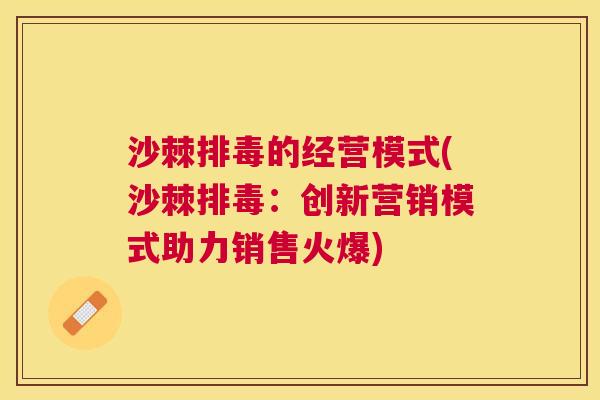 沙棘排毒的经营模式(沙棘排毒：创新营销模式助力销售火爆)