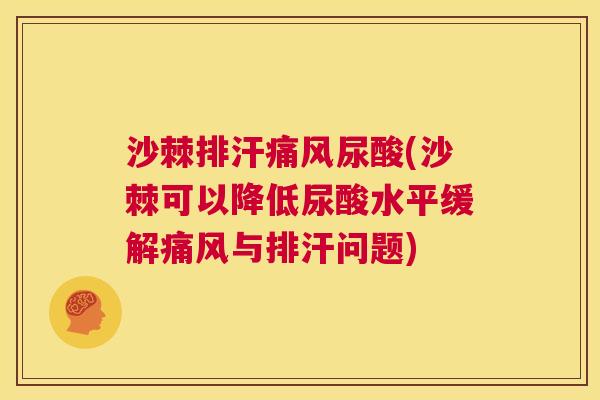 沙棘排汗痛风尿酸(沙棘可以降低尿酸水平缓解痛风与排汗问题)