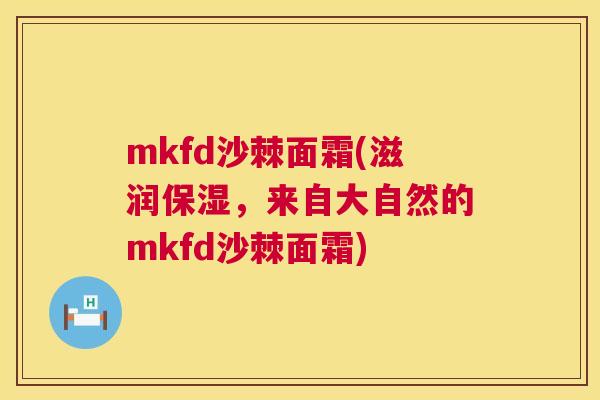 mkfd沙棘面霜(滋润保湿，来自大自然的mkfd沙棘面霜)
