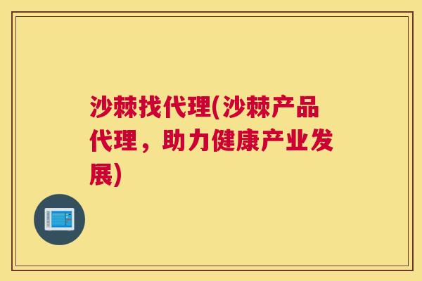 沙棘找代理(沙棘产品代理，助力健康产业发展)