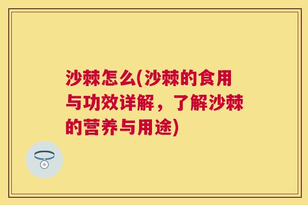 沙棘怎么(沙棘的食用与功效详解，了解沙棘的营养与用途)
