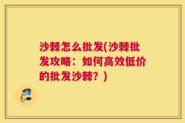 沙棘怎么批发(沙棘批发攻略：如何高效低价的批发沙棘？)