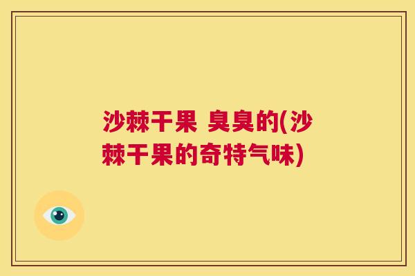 沙棘干果 臭臭的(沙棘干果的奇特气味)