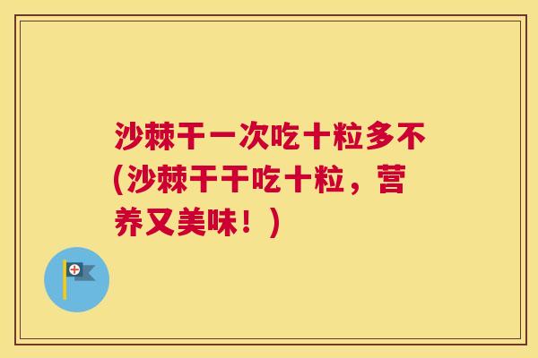 沙棘干一次吃十粒多不(沙棘干干吃十粒，营养又美味！)
