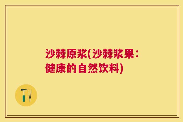 沙棘原浆(沙棘浆果：健康的自然饮料)