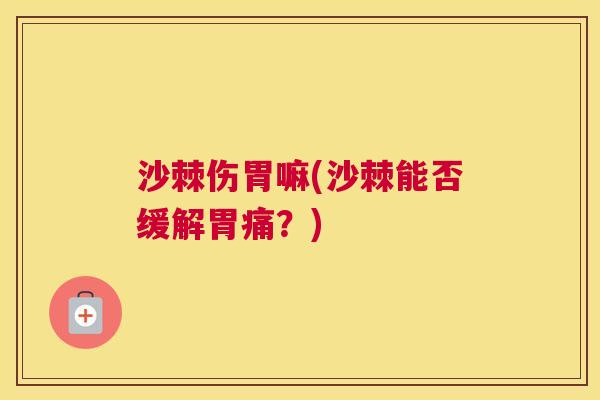 沙棘伤胃嘛(沙棘能否缓解胃痛？)