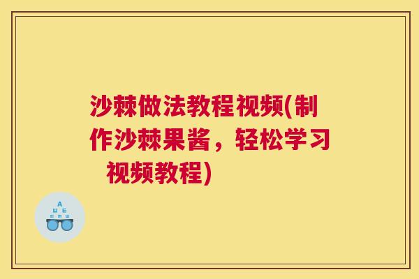 沙棘做法教程视频(制作沙棘果酱，轻松学习  视频教程)
