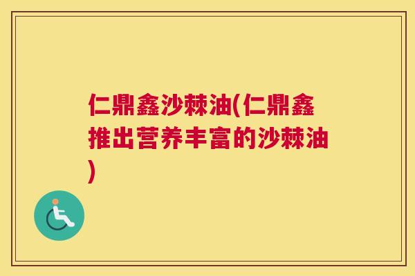 仁鼎鑫沙棘油(仁鼎鑫推出营养丰富的沙棘油)