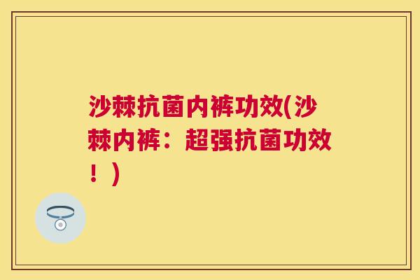 沙棘抗菌内裤功效(沙棘内裤：超强抗菌功效！)