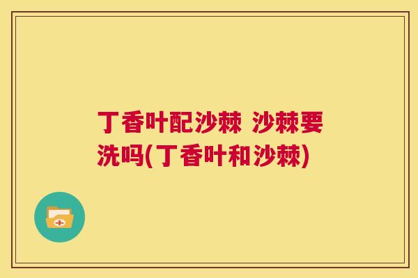 丁香叶配沙棘 沙棘要洗吗(丁香叶和沙棘)