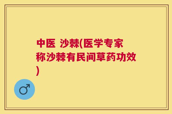 中医 沙棘(医学专家称沙棘有民间草药功效)
