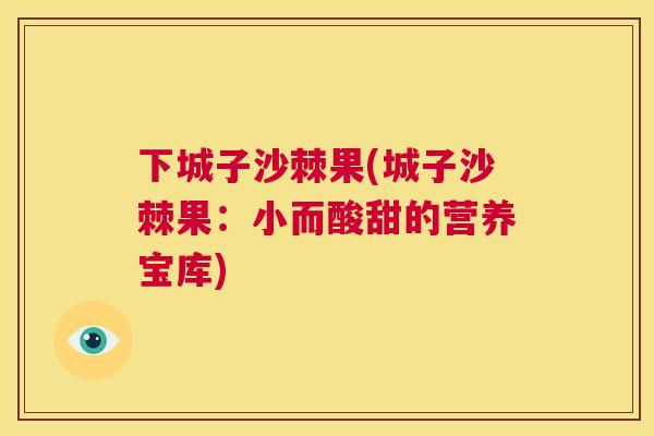 下城子沙棘果(城子沙棘果：小而酸甜的营养宝库)