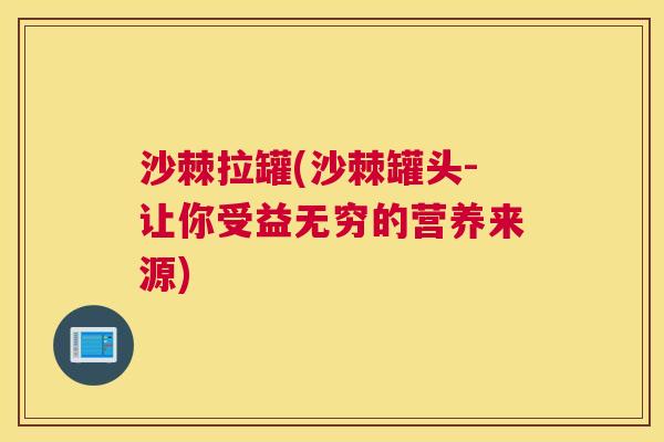 沙棘拉罐(沙棘罐头-让你受益无穷的营养来源)