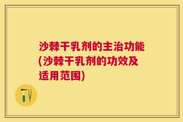 沙棘干乳剂的主治功能(沙棘干乳剂的功效及适用范围)