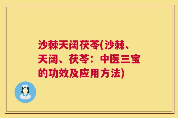 沙棘天阔茯苓(沙棘、天阔、茯苓：中医三宝的功效及应用方法)