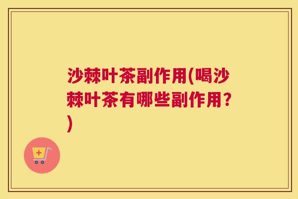 沙棘叶茶副作用(喝沙棘叶茶有哪些副作用？)