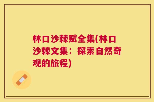 林口沙棘赋全集(林口沙棘文集：探索自然奇观的旅程)