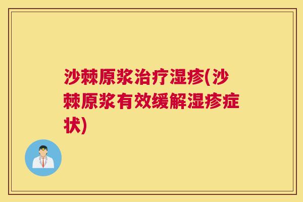 沙棘原浆治疗湿疹(沙棘原浆有效缓解湿疹症状)