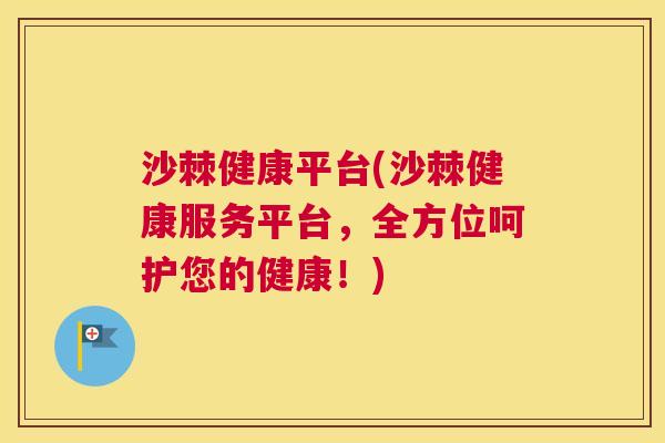 沙棘健康平台(沙棘健康服务平台，全方位呵护您的健康！)