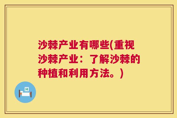 沙棘产业有哪些(重视沙棘产业：了解沙棘的种植和利用方法。)