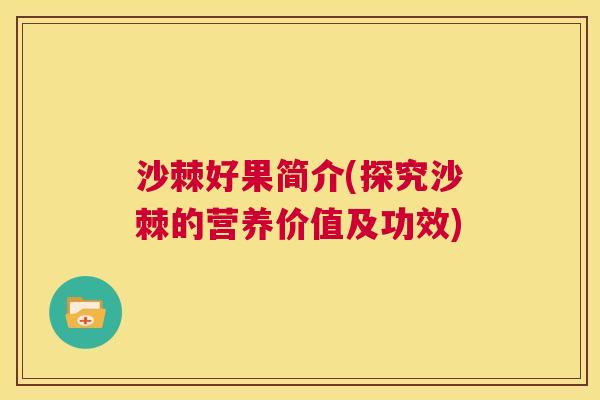 沙棘好果简介(探究沙棘的营养价值及功效)