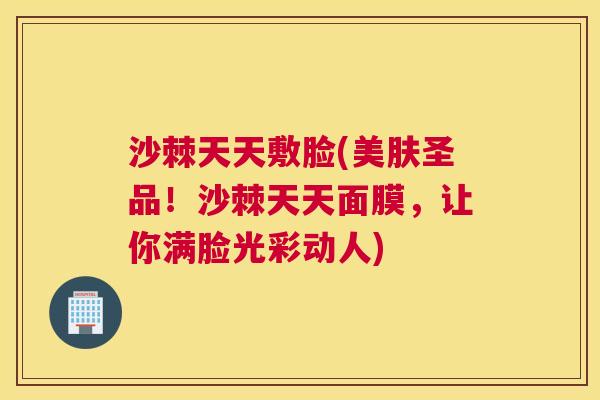 沙棘天天敷脸(美肤圣品！沙棘天天面膜，让你满脸光彩动人)