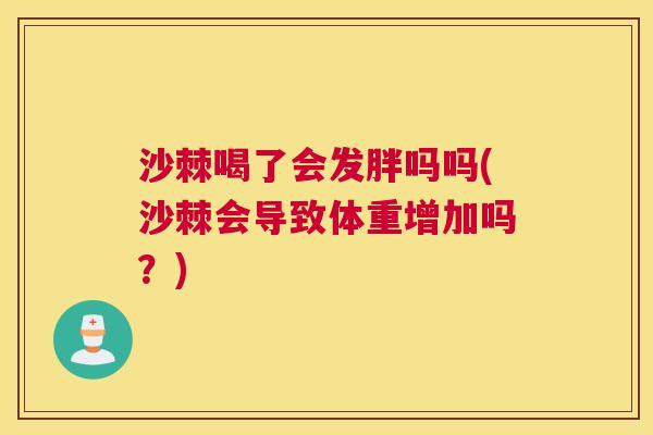 沙棘喝了会发胖吗吗(沙棘会导致体重增加吗？)