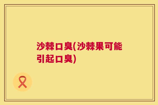 沙棘口臭(沙棘果可能引起口臭)
