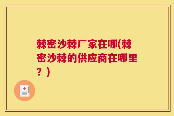 棘密沙棘厂家在哪(棘密沙棘的供应商在哪里？)