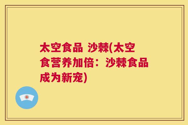 太空食品 沙棘(太空食营养加倍：沙棘食品成为新宠)