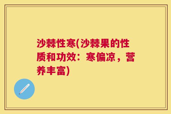 沙棘性寒(沙棘果的性质和功效：寒偏凉，营养丰富)